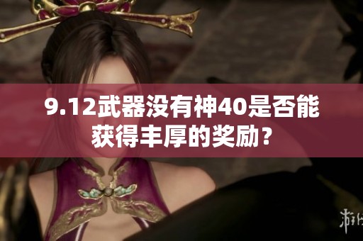 9.12武器没有神40是否能获得丰厚的奖励？
