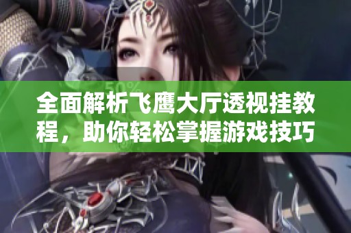 全面解析飞鹰大厅透视挂教程，助你轻松掌握游戏技巧