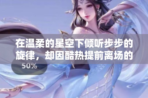 在温柔的星空下倾听步步的旋律，却因酷热提前离场的遗憾体验