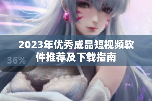 2023年优秀成品短视频软件推荐及下载指南