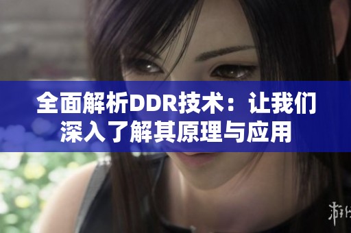 全面解析DDR技术：让我们深入了解其原理与应用