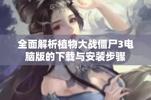 全面解析植物大战僵尸3电脑版的下载与安装步骤
