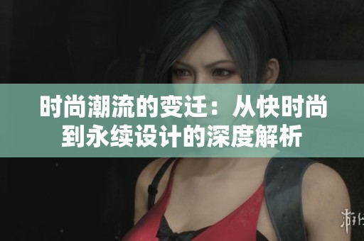 时尚潮流的变迁：从快时尚到永续设计的深度解析