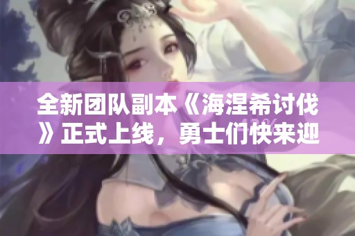 全新团队副本《海涅希讨伐》正式上线，勇士们快来迎战吧！