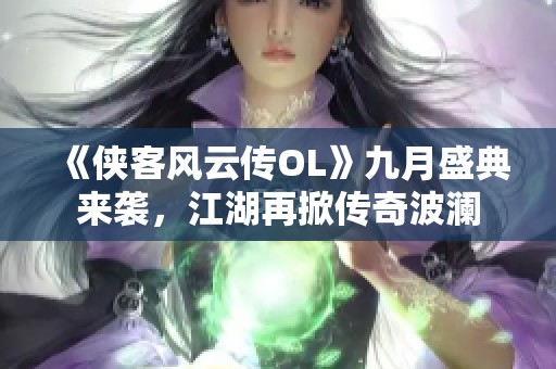 《侠客风云传OL》九月盛典来袭，江湖再掀传奇波澜