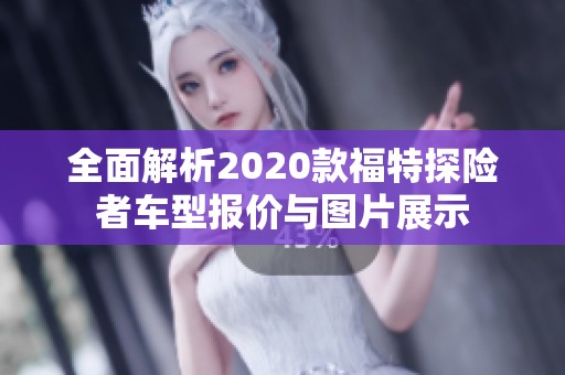 全面解析2020款福特探险者车型报价与图片展示