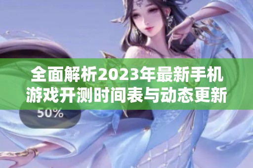 全面解析2023年最新手机游戏开测时间表与动态更新