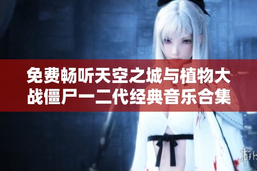 免费畅听天空之城与植物大战僵尸一二代经典音乐合集