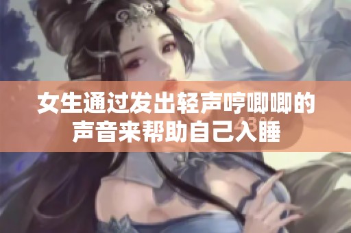 女生通过发出轻声哼唧唧的声音来帮助自己入睡