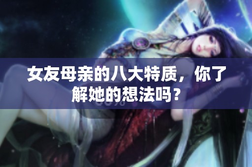 女友母亲的八大特质，你了解她的想法吗？