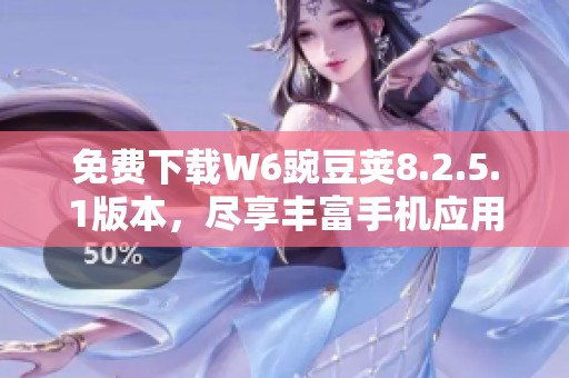 免费下载W6豌豆荚8.2.5.1版本，尽享丰富手机应用体验