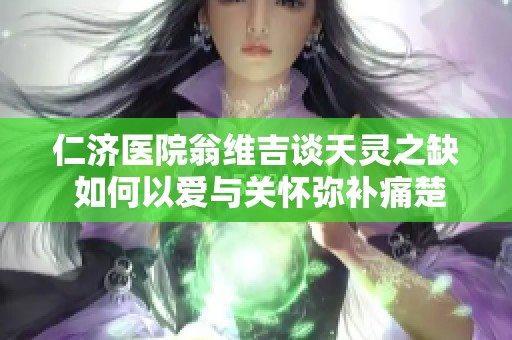仁济医院翁维吉谈天灵之缺 如何以爱与关怀弥补痛楚