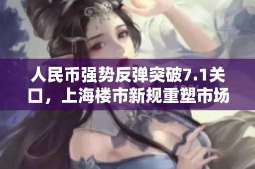 人民币强势反弹突破7.1关口，上海楼市新规重塑市场格局