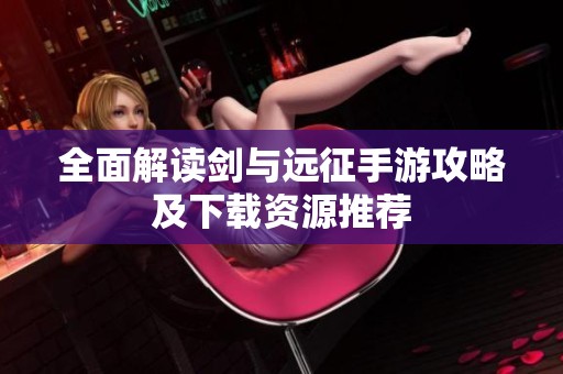 全面解读剑与远征手游攻略及下载资源推荐