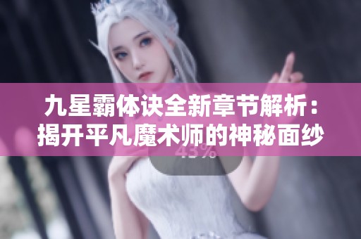 九星霸体诀全新章节解析：揭开平凡魔术师的神秘面纱