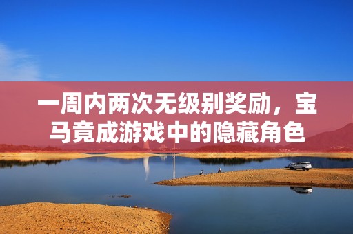 一周内两次无级别奖励，宝马竟成游戏中的隐藏角色