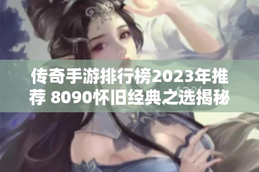 传奇手游排行榜2023年推荐 8090怀旧经典之选揭秘