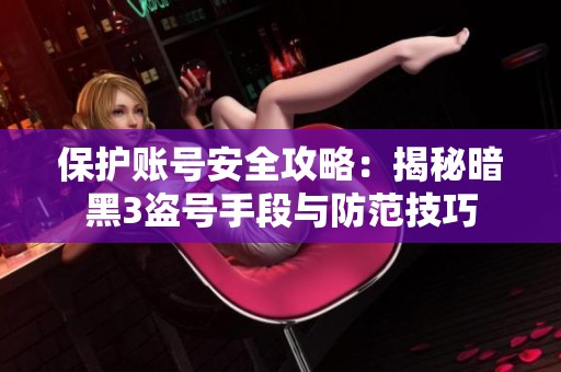 保护账号安全攻略：揭秘暗黑3盗号手段与防范技巧