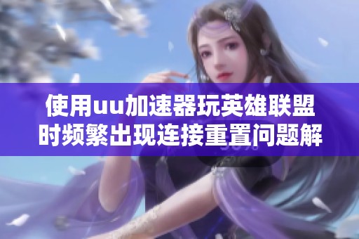 使用uu加速器玩英雄联盟时频繁出现连接重置问题解决方法分析