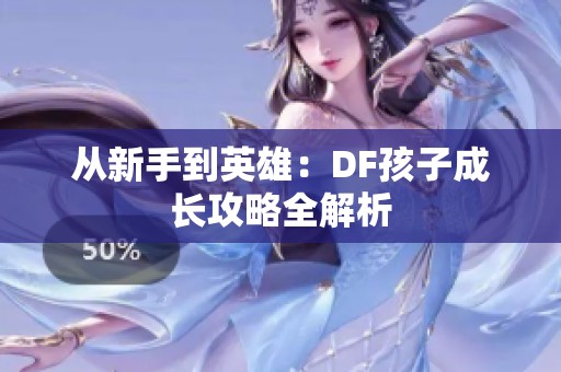 从新手到英雄：DF孩子成长攻略全解析