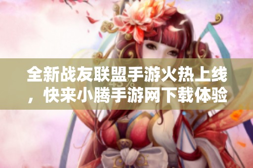 全新战友联盟手游火热上线，快来小腾手游网下载体验吧！