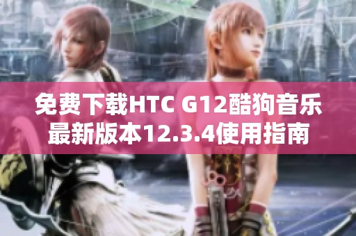 免费下载HTC G12酷狗音乐最新版本12.3.4使用指南