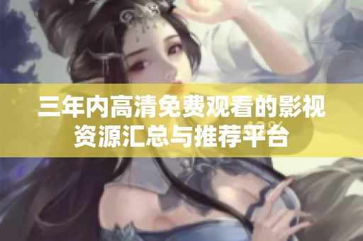 三年内高清免费观看的影视资源汇总与推荐平台