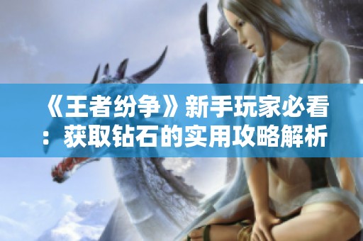 《王者纷争》新手玩家必看：获取钻石的实用攻略解析
