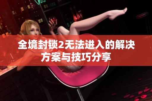 全境封锁2无法进入的解决方案与技巧分享