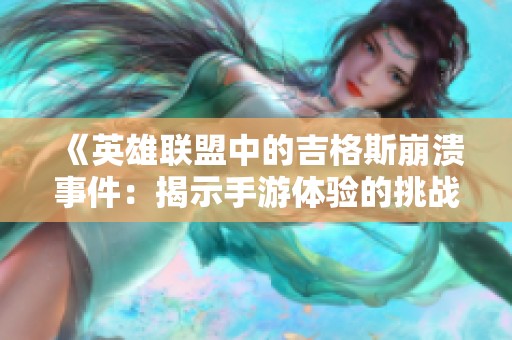 《英雄联盟中的吉格斯崩溃事件：揭示手游体验的挑战与思考》