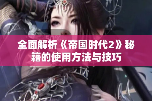 全面解析《帝国时代2》秘籍的使用方法与技巧