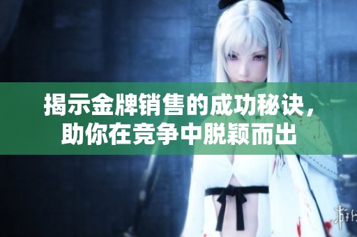 揭示金牌销售的成功秘诀，助你在竞争中脱颖而出