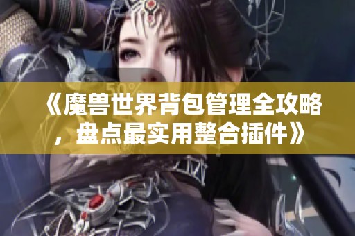 《魔兽世界背包管理全攻略，盘点最实用整合插件》