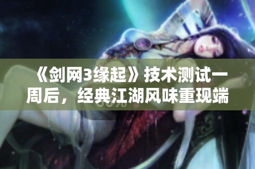 《剑网3缘起》技术测试一周后，经典江湖风味重现端倪