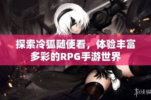 探索冷狐随便看，体验丰富多彩的RPG手游世界