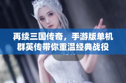 再续三国传奇，手游版单机群英传带你重温经典战役