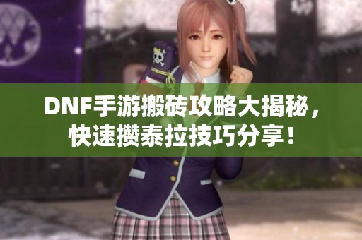 DNF手游搬砖攻略大揭秘，快速攒泰拉技巧分享！