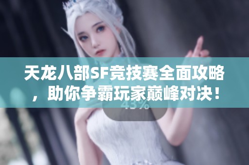 天龙八部SF竞技赛全面攻略，助你争霸玩家巅峰对决！