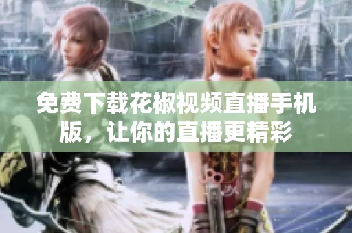 免费下载花椒视频直播手机版，让你的直播更精彩