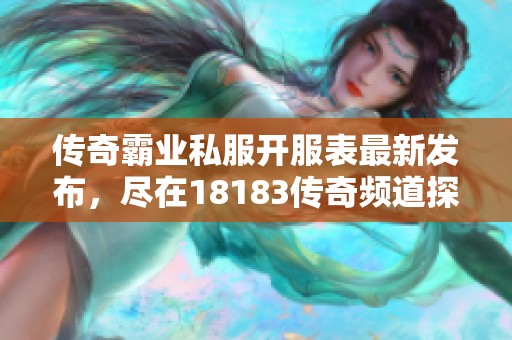 传奇霸业私服开服表最新发布，尽在18183传奇频道探索更多精彩内容！