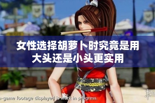 女性选择胡萝卜时究竟是用大头还是小头更实用