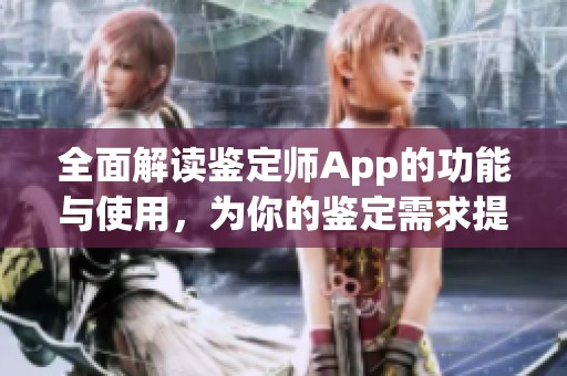 全面解读鉴定师App的功能与使用，为你的鉴定需求提供便利助手