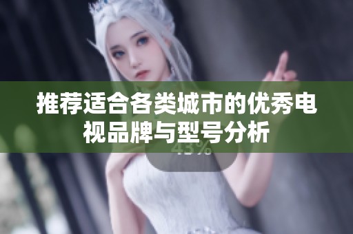 推荐适合各类城市的优秀电视品牌与型号分析
