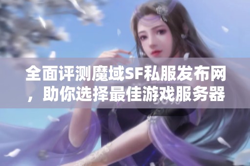 全面评测魔域SF私服发布网，助你选择最佳游戏服务器