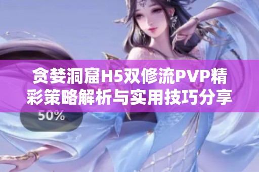 贪婪洞窟H5双修流PVP精彩策略解析与实用技巧分享