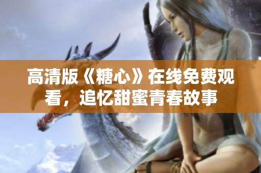 高清版《糖心》在线免费观看，追忆甜蜜青春故事