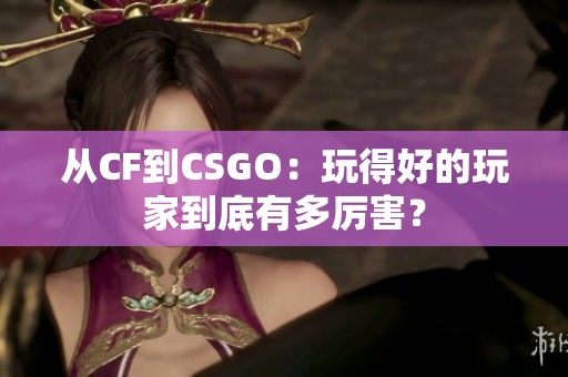 从CF到CSGO：玩得好的玩家到底有多厉害？