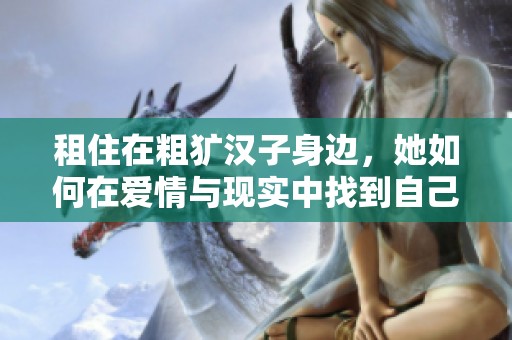 租住在粗犷汉子身边，她如何在爱情与现实中找到自己的归属