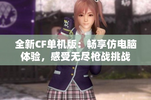 全新CF单机版：畅享仿电脑体验，感受无尽枪战挑战