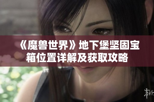 《魔兽世界》地下堡坚固宝箱位置详解及获取攻略
